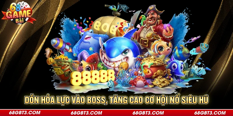 Dồn hỏa lực vào boss, tăng cao cơ hội nổ siêu hũ